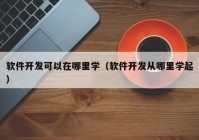 軟件開發(fā)可以在哪里學(xué)（軟件開發(fā)從哪里學(xué)起）