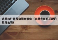 太原軟件開發(fā)公司有哪些（太原有幾家正規(guī)的軟件公司）