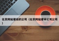 北京網(wǎng)站建設的公司（北京網(wǎng)站建設公司公司）