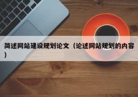 簡(jiǎn)述網(wǎng)站建設(shè)規(guī)劃論文（論述網(wǎng)站規(guī)劃的內(nèi)容）