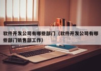 軟件開發(fā)公司有哪些部門（軟件開發(fā)公司有哪些部門銷售部工作）