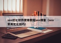 seo優(yōu)化軟件使用教程seo博客（seo常用優(yōu)化技巧）