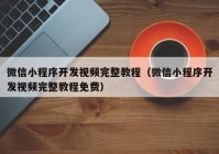 微信小程序開發(fā)視頻完整教程（微信小程序開發(fā)視頻完整教程免費(fèi)）