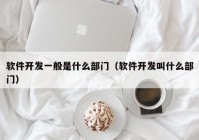 軟件開發(fā)一般是什么部門（軟件開發(fā)叫什么部門）