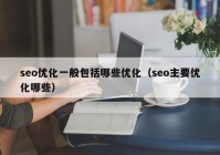 seo優(yōu)化一般包括哪些優(yōu)化（seo主要優(yōu)化哪些）