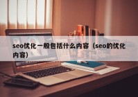 seo優(yōu)化一般包括什么內(nèi)容（seo的優(yōu)化內(nèi)容）