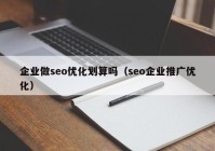 企業(yè)做seo優(yōu)化劃算嗎（seo企業(yè)推廣優(yōu)化）