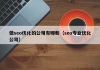 做seo優(yōu)化的公司有哪些（seo專業(yè)優(yōu)化公司）