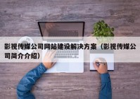 影視傳媒公司網(wǎng)站建設(shè)解決方案（影視傳媒公司簡(jiǎn)介介紹）