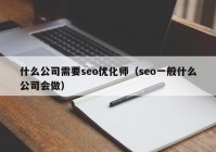 什么公司需要seo優(yōu)化師（seo一般什么公司會做）