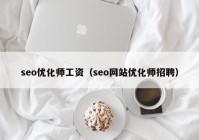 seo優(yōu)化師工資（seo網(wǎng)站優(yōu)化師招聘）