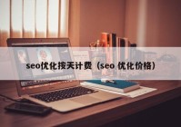 seo優(yōu)化按天計費（seo 優(yōu)化價格）