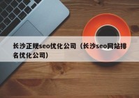 長沙正規(guī)seo優(yōu)化公司（長沙seo網(wǎng)站排名優(yōu)化公司）