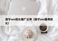 南寧seo優(yōu)化推廣公司（南寧seo服務優(yōu)化）