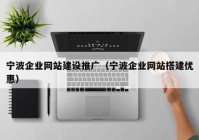 寧波企業(yè)網(wǎng)站建設(shè)推廣（寧波企業(yè)網(wǎng)站搭建優(yōu)惠）