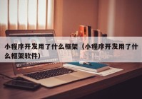 小程序開發(fā)用了什么框架（小程序開發(fā)用了什么框架軟件）