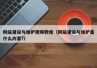 網(wǎng)站建設(shè)與維護視頻教程（網(wǎng)站建設(shè)與維護是什么內(nèi)容?）