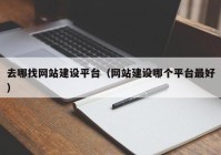 去哪找網(wǎng)站建設(shè)平臺（網(wǎng)站建設(shè)哪個(gè)平臺最好）