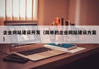 企業(yè)網(wǎng)站建設(shè)開(kāi)發(fā)（簡(jiǎn)單的企業(yè)網(wǎng)站建設(shè)方案）