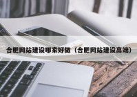 合肥網(wǎng)站建設(shè)哪家好做（合肥網(wǎng)站建設(shè)高端）