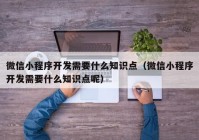 微信小程序開發(fā)需要什么知識點（微信小程序開發(fā)需要什么知識點呢）