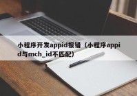 小程序開發(fā)appid報錯（小程序appid與mch_id不匹配）