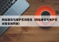 網(wǎng)站建設(shè)與維護(hù)實訓(xùn)報告（網(wǎng)站建設(shè)與維護(hù)實訓(xùn)報告如何做）