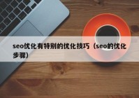 seo優(yōu)化有特別的優(yōu)化技巧（seo的優(yōu)化步驟）