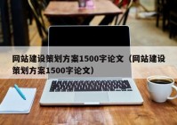 網(wǎng)站建設策劃方案1500字論文（網(wǎng)站建設策劃方案1500字論文）