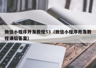 微信小程序開發(fā)教程53（微信小程序開發(fā)教程課后答案）