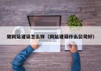 做網(wǎng)站建設(shè)怎么樣（網(wǎng)站建設(shè)什么公司好）