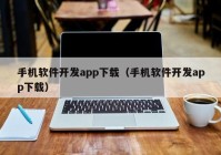 手機軟件開發(fā)app下載（手機軟件開發(fā)app下載）