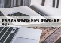 有現(xiàn)成的免費網(wǎng)站建設模板嗎（網(wǎng)站建設免費平臺）